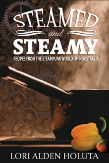 Steamed and Steamy: Recipes from the Steampunk World of Industralia