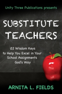 Substitute Teachers: 22 Wisdom Keys to Help you Excel in Your School Assignment God's Way