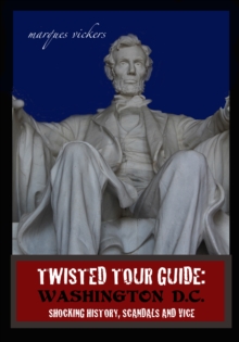 Ghoulish Guide: Washington D.C.: Shocking History, Scandals and Vice