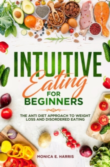 Intuitive Eating for Beginners: The anti Diet Approach to Weight Loss and Disordered Eating