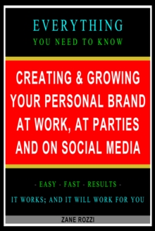 Creating & Growing Your Personal Brand at Work, at Parties and on Social Media: Everything You Need to Know - Easy Fast Results - It Works; and It Will Work for You