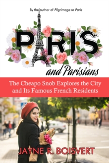 Paris and Parisians: The Cheapo Snob Explores the City and Its Famous French Residents