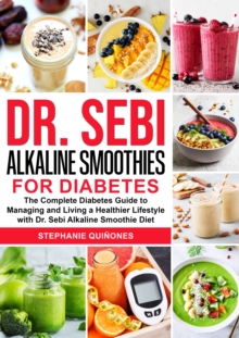 Dr. Sebi Alkaline Smoothies for Diabetes: The Complete Diabetes Guide to Managing and Living a Healthier Lifestyle with Dr. Sebi Alkaline Smoothie Diet