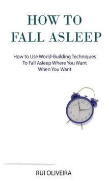 How to Fall Asleep: Learn How to Use World-Building Techniques to Help You Deal with Sleep Problems