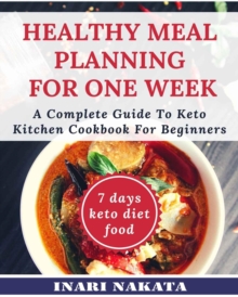 Healthy Meal Planning for One Week: A Complete Guide to Keto Kitchen Cookbook for Beginners