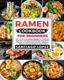 Ramen Cookbook for Beginners: 120+ Healthy Easy Ramen Recipes