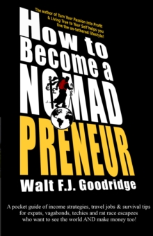 How to Become a Nomadpreneur: A Pocket Guide of Income Strategies, Travel Jobs & Survival Tips for Expats, Vagabonds, Techies and Rat Race Escapees Who Want to See the World AND Make Money Too!