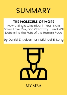 Summary: The Molecule of More : How a Single Chemical in Your Brain Drives Love, Sex, and Creativity - and Will Determine the Fate of the Human Race by Daniel Z. Lieberman, Michael E. Long