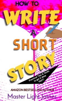 How To Write A Short Story: Practical Tips & Tacks to Get It Done FAST!