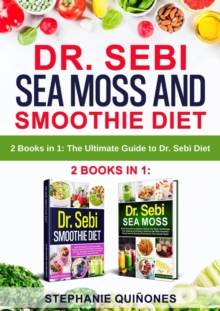 Dr. Sebi Sea Moss and Smoothie Diet: 2 Books in 1: The Ultimate Guide to Dr. Sebi Diet