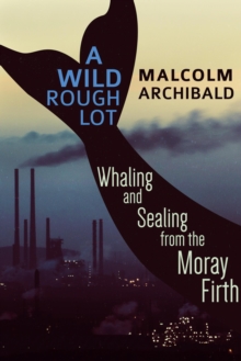 Wild Rough Lot: Whaling And Sealing From The Moray Firth