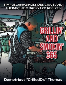 Grillin' and Smokin' 365: Simple... Amazing Delicious and Therapeutic Backyard Recipes