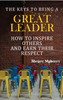 Keys to Being a Great Leader: How to Inspire Others and Earn Their Respect