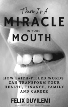 There Is a Miracle in Your Mouth: How Faith-Filled Words Can Transform Your Health, Family, Finance and Career