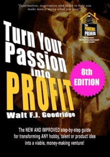 Turn Your Passion into Profit: The New and Improved Step-By-Step Guide for Transforming Any Hobby, Talent or Product Idea into a Viable, Money-Making Venture!