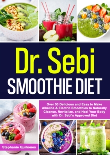 Dr. Sebi Smoothie Diet: Over 53 Delicious and Easy to Make Alkaline & Electric Smoothies to Naturally Cleanse, Revitalize, and Heal Your Body with Dr. Sebi's Approved Diets.