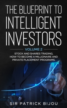 Blueprint to Intelligent Investors: Volume 2 Stock and Shares Trading, How to Become A Millionaire and Private Placement Programs