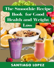 Smoothie Recipe Book for Good Health and Weight Loss