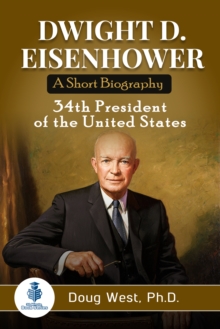 Dwight D. Eisenhower: A Short Biography: 34th President of the United States