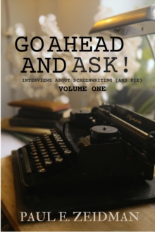 Go Ahead and Ask! Interviews about Screenwriting (And Pie) volume 1