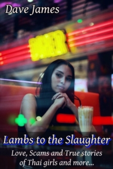 Lambs to the Slaughter: Love, Scams and True Stories of Thai Girls and More