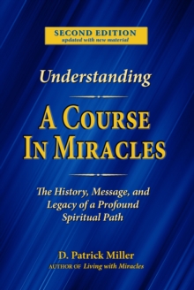 Understanding A Course in Miracles: The History, Message, and Legacy of a Profound Spiritual Path