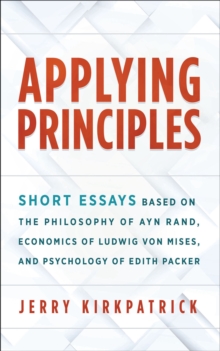 Applying Principles: Short Essays Based on the Philosophy of Ayn Rand, Economics of Ludwig von Mises, and Psychology of Edith Packer