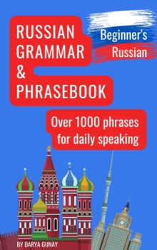 Russian Grammar & Phrasebook (Beginner's Russian): Russian Grammar Simplified. Over 1000 Words and Phrases for Daily Speaking.