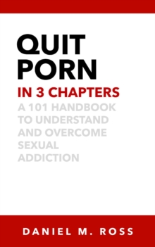 Quit Porn in 3 Chapters: A 101 Handbook to Understand and Overcome Sexual Addiction : The 3 Chapter Collection, #2