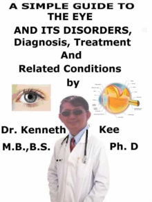 Simple Guide to the Eye and Its Disorders, Diagnosis, Treatment and Related Conditions