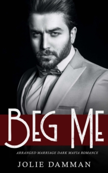 Beg Me: Arranged Marriage Dark Mafia Romance