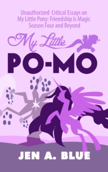 My Little Po-Mo: Unauthorized Critical Essays on My Little Pony: Friendship Is Magic Season Four and Beyond