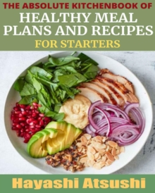 Absolute Kitchenbook of Healthy Meal Plans and Recipes for Starters