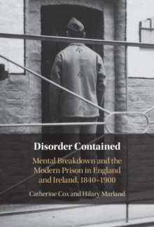 Disorder Contained : Mental Breakdown and the Modern Prison in England and Ireland, 1840 - 1900