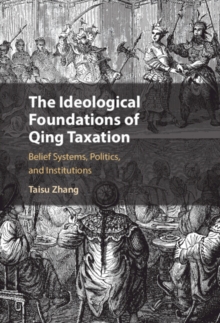 Ideological Foundations of Qing Taxation : Belief Systems, Politics, and Institutions