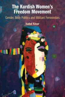 The Kurdish Women's Freedom Movement : Gender, Body Politics and Militant Femininities