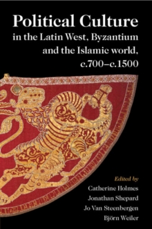 Political Culture in the Latin West, Byzantium and the Islamic World, c.700-c.1500 : A Framework for Comparing Three Spheres