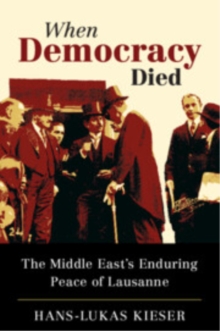 When Democracy Died : The Middle East's Enduring Peace of Lausanne