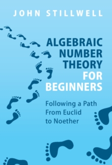 Algebraic Number Theory for Beginners : Following a Path From Euclid to Noether