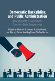 Democratic Backsliding and Public Administration : How Populists in Government Transform State Bureaucracies