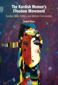 Kurdish Women's Freedom Movement : Gender, Body Politics and Militant Femininities