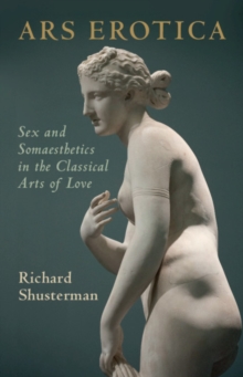 Ars Erotica : Sex and Somaesthetics in the Classical Arts of Love