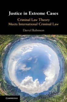 Justice in Extreme Cases : Criminal Law Theory Meets International Criminal Law