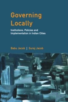 Governing Locally : Institutions, Policies and Implementation in Indian Cities