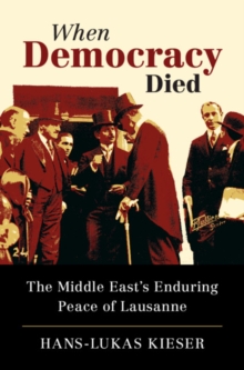 When Democracy Died : The Middle East's Enduring Peace of Lausanne