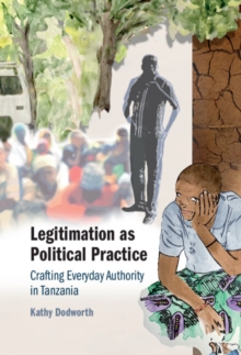 Legitimation as Political Practice : Crafting Everyday Authority in Tanzania