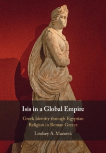 Isis in a Global Empire : Greek Identity through Egyptian Religion in Roman Greece