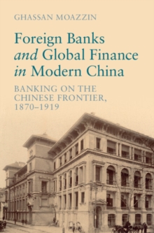 Foreign Banks and Global Finance in Modern China : Banking on the Chinese Frontier, 1870-1919