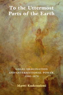 To the Uttermost Parts of the Earth : Legal Imagination and International Power 1300-1870