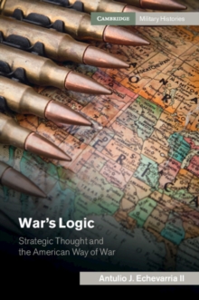 War's Logic : Strategic Thought and the American Way of War